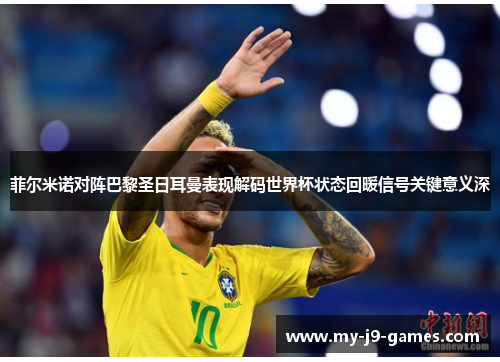 菲尔米诺对阵巴黎圣日耳曼表现解码世界杯状态回暖信号关键意义深 菲尔米诺对阵巴黎圣日耳曼表现解码世界杯状态回暖信号关键意义深