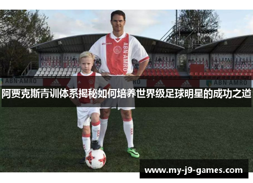 阿贾克斯青训体系揭秘如何培养世界级足球明星的成功之道 阿贾克斯青训体系揭秘如何培养世界级足球明星的成功之道
