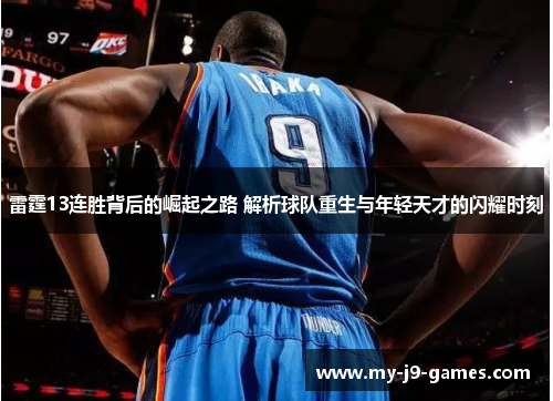 雷霆13连胜背后的崛起之路 解析球队重生与年轻天才的闪耀时刻