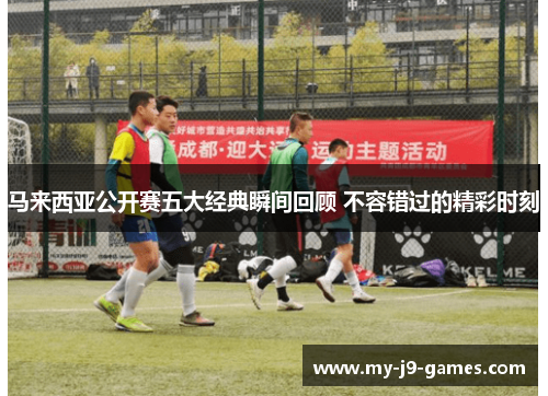 马来西亚公开赛五大经典瞬间回顾 不容错过的精彩时刻 马来西亚公开赛五大经典瞬间回顾 不容错过的精彩时刻