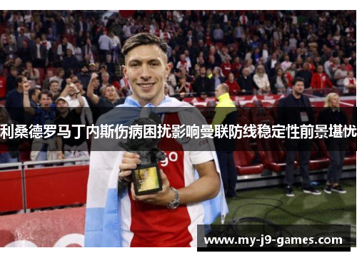 利桑德罗马丁内斯伤病困扰影响曼联防线稳定性前景堪忧