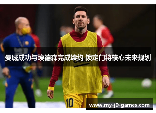曼城成功与埃德森完成续约 锁定门将核心未来规划 曼城成功与埃德森完成续约 锁定门将核心未来规划