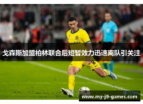 戈森斯加盟柏林联合后短暂效力迅速离队引关注 戈森斯加盟柏林联合后短暂效力迅速离队引关注