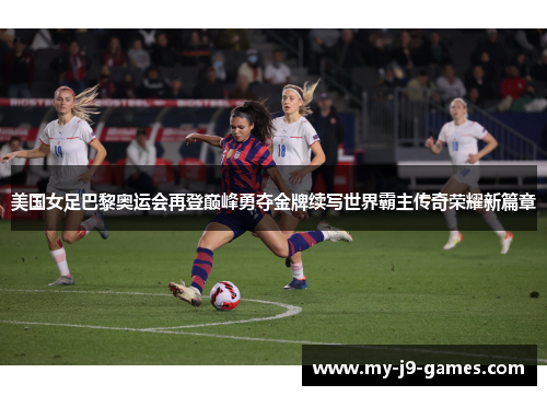 美国女足巴黎奥运会再登巅峰勇夺金牌续写世界霸主传奇荣耀新篇章 美国女足巴黎奥运会再登巅峰勇夺金牌续写世界霸主传奇荣耀新篇章